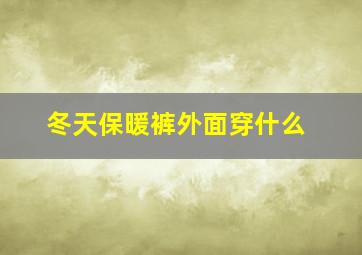 冬天保暖裤外面穿什么