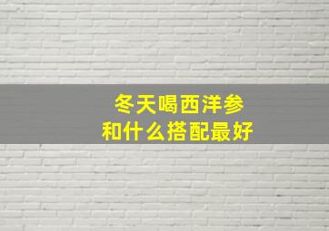 冬天喝西洋参和什么搭配最好