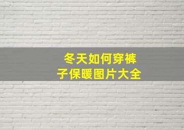 冬天如何穿裤子保暖图片大全