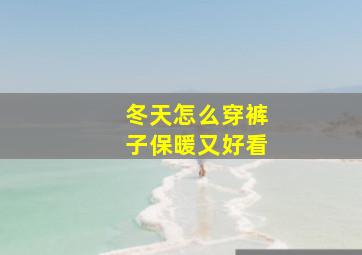 冬天怎么穿裤子保暖又好看