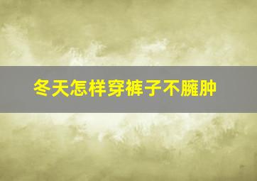 冬天怎样穿裤子不臃肿