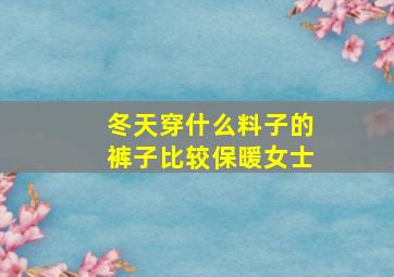 冬天穿什么料子的裤子比较保暖女士