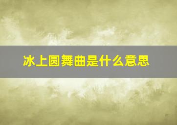 冰上圆舞曲是什么意思