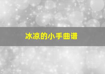 冰凉的小手曲谱