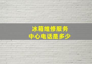 冰箱维修服务中心电话是多少