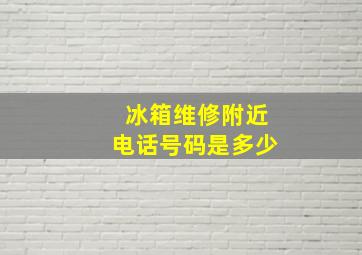 冰箱维修附近电话号码是多少