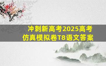 冲刺新高考2025高考仿真模拟卷T8语文答案