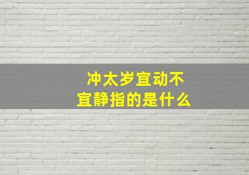 冲太岁宜动不宜静指的是什么