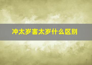 冲太岁害太岁什么区别