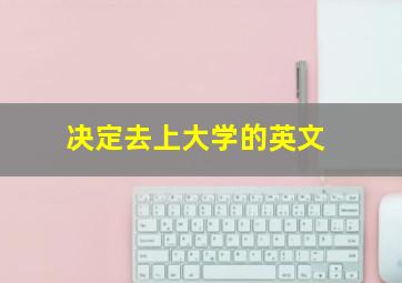 决定去上大学的英文