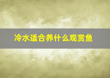 冷水适合养什么观赏鱼