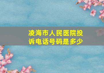 凌海市人民医院投诉电话号码是多少