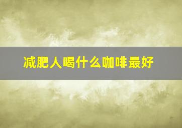 减肥人喝什么咖啡最好