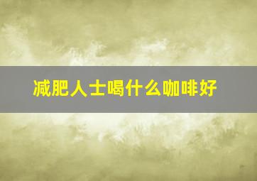 减肥人士喝什么咖啡好