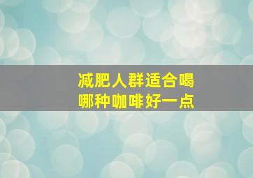 减肥人群适合喝哪种咖啡好一点