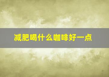 减肥喝什么咖啡好一点