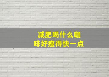 减肥喝什么咖啡好瘦得快一点