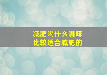 减肥喝什么咖啡比较适合减肥的