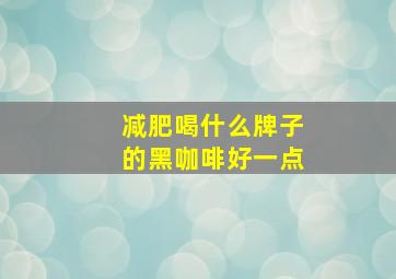 减肥喝什么牌子的黑咖啡好一点