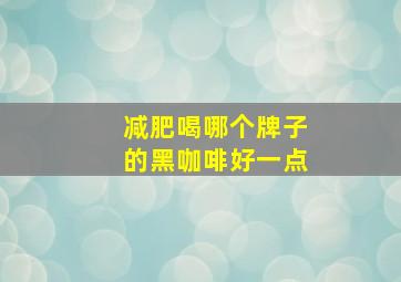 减肥喝哪个牌子的黑咖啡好一点