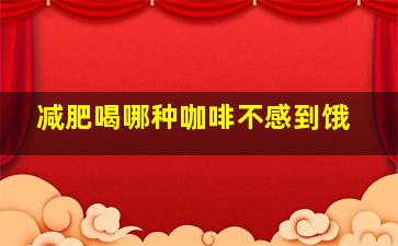 减肥喝哪种咖啡不感到饿