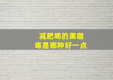 减肥喝的黑咖啡是哪种好一点