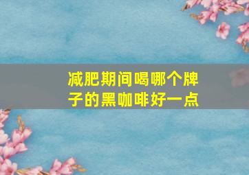 减肥期间喝哪个牌子的黑咖啡好一点