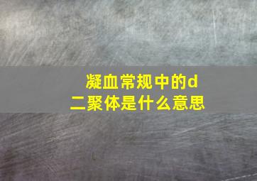 凝血常规中的d二聚体是什么意思