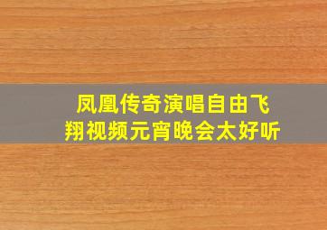 凤凰传奇演唱自由飞翔视频元宵晚会太好听