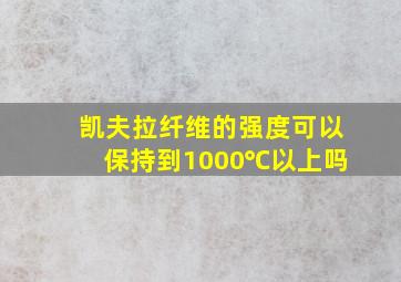 凯夫拉纤维的强度可以保持到1000℃以上吗