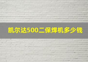 凯尔达500二保焊机多少钱