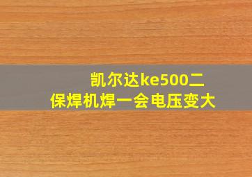 凯尔达ke500二保焊机焊一会电压变大