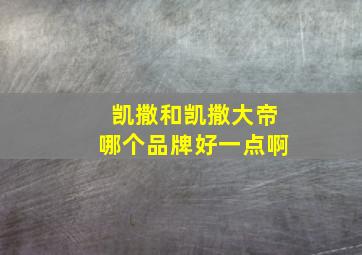 凯撒和凯撒大帝哪个品牌好一点啊