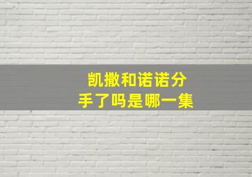 凯撒和诺诺分手了吗是哪一集