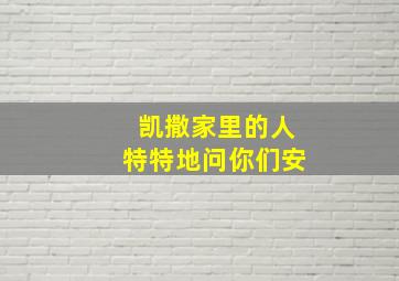 凯撒家里的人特特地问你们安