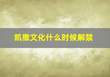 凯撒文化什么时候解禁