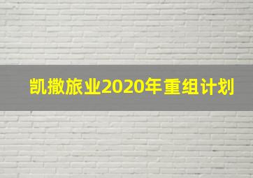 凯撒旅业2020年重组计划