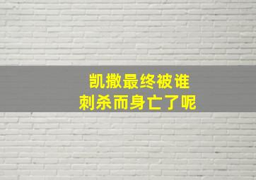 凯撒最终被谁刺杀而身亡了呢