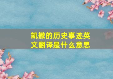 凯撒的历史事迹英文翻译是什么意思