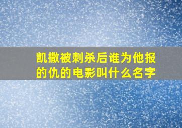 凯撒被刺杀后谁为他报的仇的电影叫什么名字