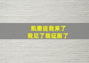 凯撒说我来了我见了我征服了