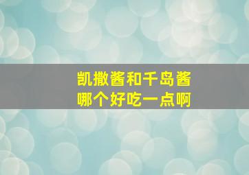 凯撒酱和千岛酱哪个好吃一点啊