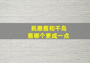 凯撒酱和千岛酱哪个更咸一点