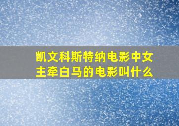 凯文科斯特纳电影中女主牵白马的电影叫什么