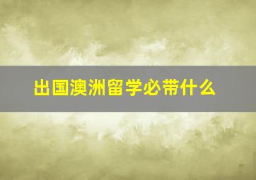 出国澳洲留学必带什么