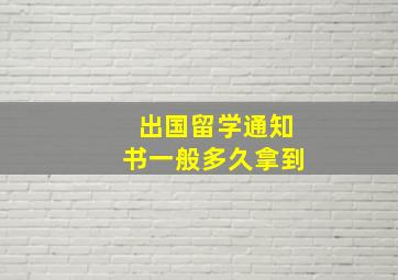 出国留学通知书一般多久拿到