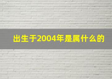 出生于2004年是属什么的