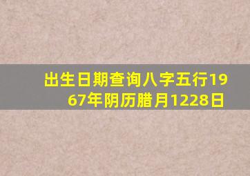 出生日期查询八字五行1967年阴历腊月1228日