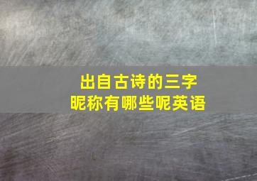 出自古诗的三字昵称有哪些呢英语