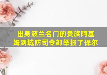 出身波兰名门的贵族阿基姆到城防司令部举报了保尔